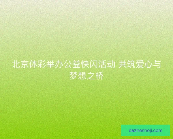 北京体彩举办公益快闪活动 共筑爱心与梦想之桥