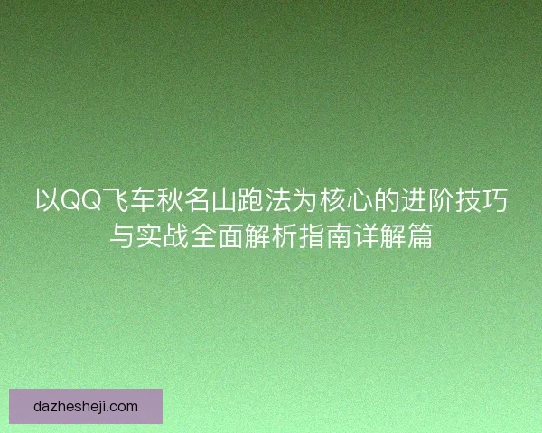 以QQ飞车秋名山跑法为核心的进阶技巧与实战全面解析指南详解篇